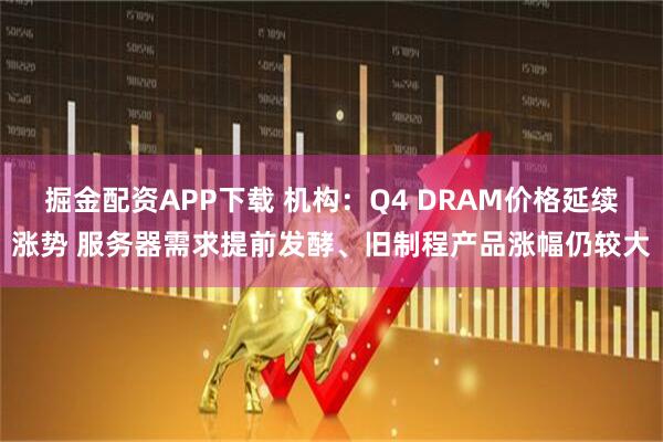掘金配资APP下载 机构：Q4 DRAM价格延续涨势 服务器需求提前发酵、旧制程产品涨幅仍较大