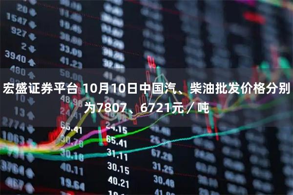 宏盛证券平台 10月10日中国汽、柴油批发价格分别为7807、6721元／吨