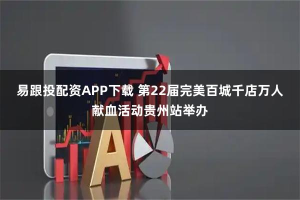 易跟投配资APP下载 第22届完美百城千店万人献血活动贵州站举办