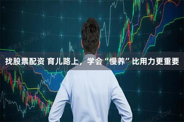 找股票配资 育儿路上，学会“慢养”比用力更重要