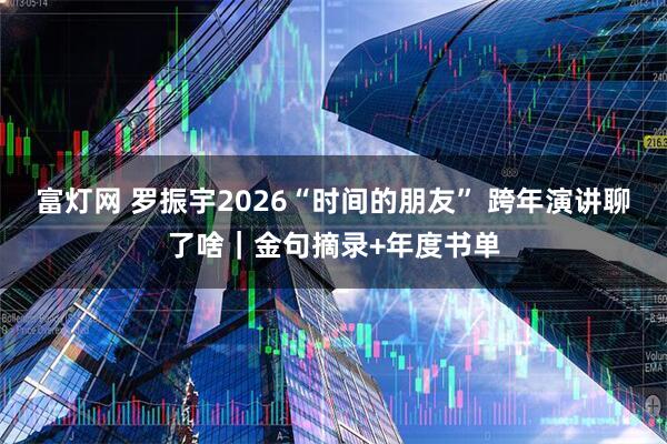 富灯网 罗振宇2026“时间的朋友” 跨年演讲聊了啥｜金句摘录+年度书单