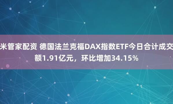 米管家配资 德国法兰克福DAX指数ETF今日合计成交额1.91亿元，环比增加34.15%