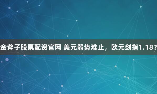 金斧子股票配资官网 美元弱势难止,欧元剑指1.18?
