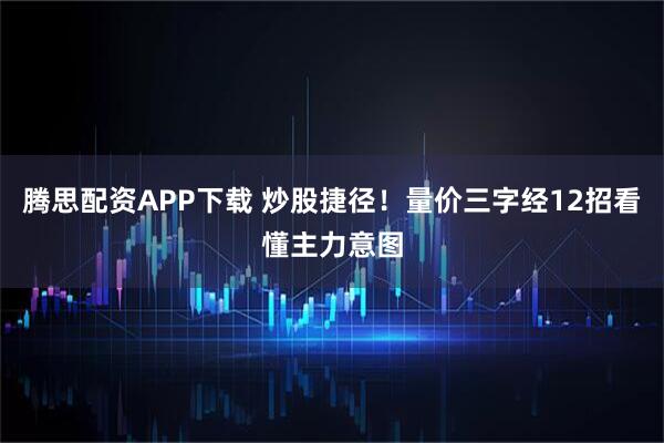 腾思配资APP下载 炒股捷径！量价三字经12招看懂主力意图