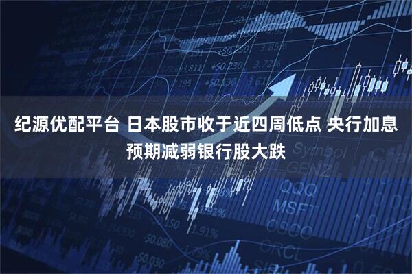 纪源优配平台 日本股市收于近四周低点 央行加息预期减弱银行股大跌