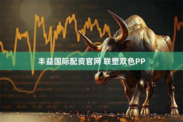 丰益国际配资官网 联塑双色PP